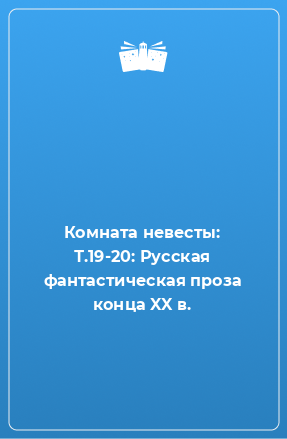 Книга Комната невесты: Т.19-20: Русская фантастическая проза конца XX в.