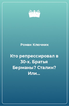 Книга Кто репрессировал в 30-х. Братья Берманы? Сталин? Или...