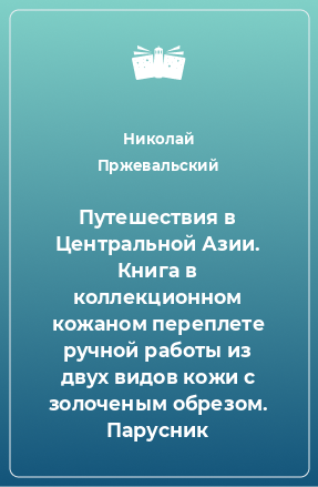 Книга Путешествия в Центральной Азии. Книга в коллекционном кожаном переплете ручной работы из двух видов кожи с золоченым обрезом. Парусник