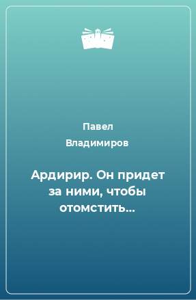 Книга Ардирир. Он придет за ними, чтобы отомстить…