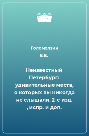 Книга Неизвестный Петербург: удивительные места, о которых вы никогда не слышали. 2-е изд. , испр. и доп.