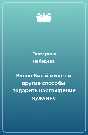 Книга Волшебный минет и другие способы подарить наслаждение мужчине