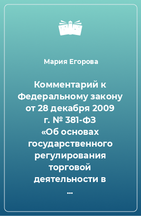 Книга Комментарий к Федеральному закону от 28 декабря 2009 г. № 381-ФЗ «Об основах государственного регулирования торговой деятельности в Российской Федерации»