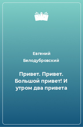 Книга Привет. Привет. Большой привет! И утром два привета