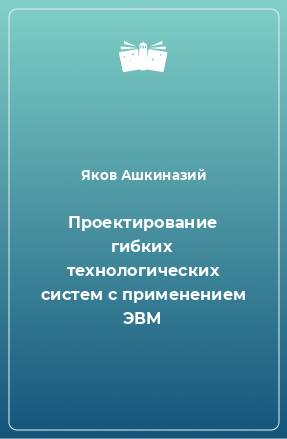 Книга Проектирование гибких технологических систем с применением ЭВМ