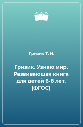 Книга Гризик. Узнаю мир. Развивающая книга для детей 6-8 лет. (ФГОС)