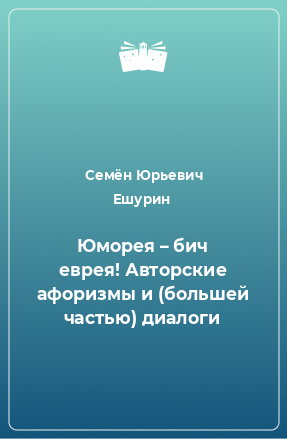 Книга Юморея – бич еврея! Авторские афоризмы и (большей частью) диалоги