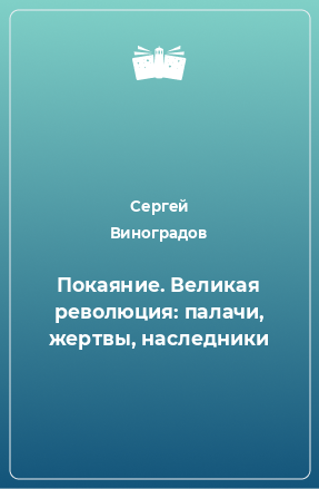 Книга Покаяние. Великая революция: палачи, жертвы, наследники