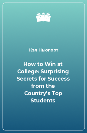 Книга How to Win at College: Surprising Secrets for Success from the Country’s Top Students