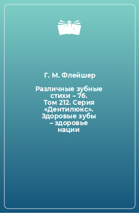 Книга Различные зубные стихи – 76. Том 212. Серия «Дентилюкс». Здоровые зубы – здоровье нации