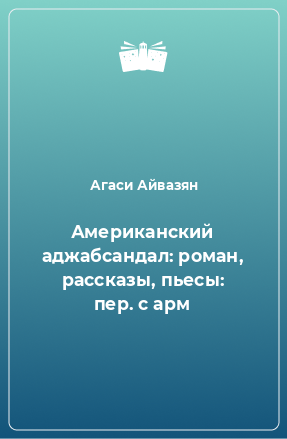 Книга Американский аджабсандал: роман, рассказы, пьесы: пер. с арм