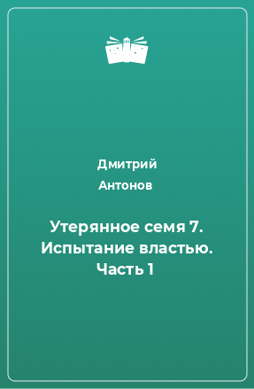 Книга Утерянное семя 7. Испытание властью. Часть 1