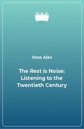 Книга The Rest is Noise: Listening to the Twentieth Century