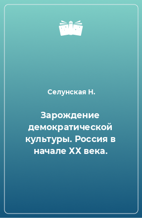 Книга Зарождение демократической культуры. Россия в начале ХХ века.