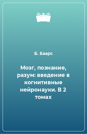 Книга Мозг, познание, разум: введение в когнитивные нейронауки. В 2 томах