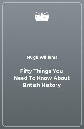 Книга Fifty Things You Need To Know About British History