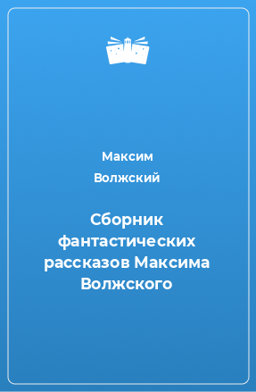 Книга Сборник фантастических рассказов Максима Волжского