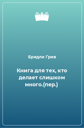 Книга Книга для тех, кто делает слишком много.(пер.)