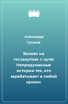 Книга Бизнес на госзакупках с нуля: Непридуманные истории тех, кто зарабатывает в любой кризис