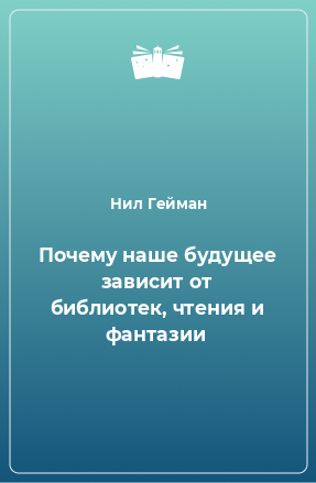 Книга Почему наше будущее зависит от библиотек, чтения и фантазии