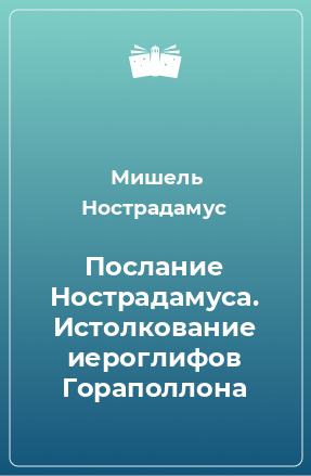 Книга Послание Нострадамуса. Истолкование иероглифов Гораполлона