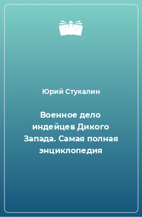 Книга Военное дело индейцев Дикого Запада. Самая полная энциклопедия