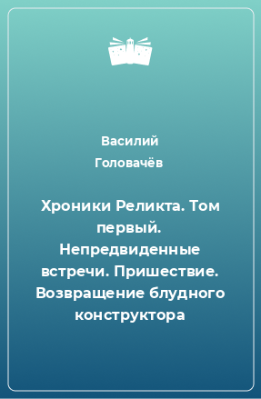 Книга Хроники Реликта. Том первый. Непредвиденные встречи. Пришествие. Возвращение блудного конструктора