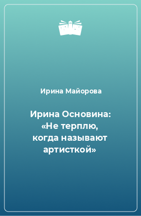 Книга Ирина Основина: «Не терплю, когда называют артисткой»