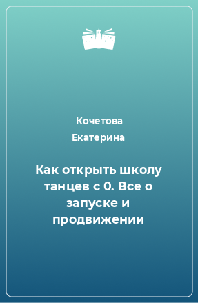 Книга Как открыть школу танцев с 0. Все о запуске и продвижении