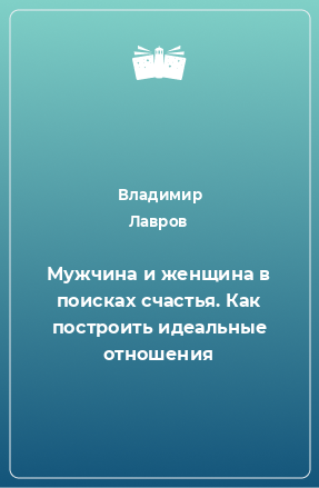 Книга Мужчина и женщина в поисках счастья. Как построить идеальные отношения