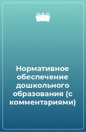 Книга Нормативное обеспечение дошкольного образования (с комментариями)