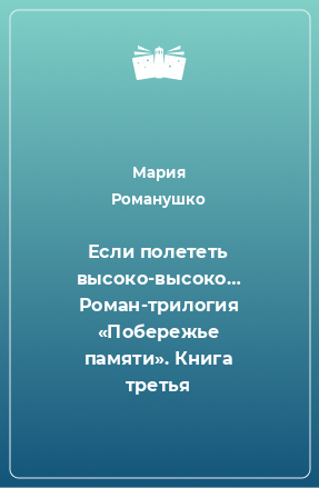 Книга Если полететь высоко-высоко… Роман-трилогия «Побережье памяти». Книга третья