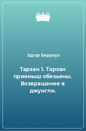 Книга Тарзан 1. Тарзан приемыш обезьяны. Возвращение в джунгли.