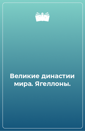 Книга Великие династии мира. Ягеллоны.