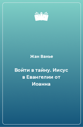 Книга Войти в тайну. Иисус в Евангелии от Иоанна