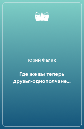 Книга Где же вы теперь друзья-однополчане...