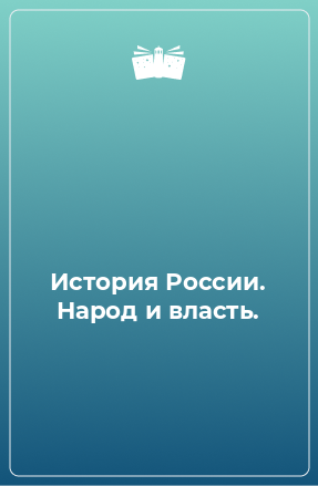 Книга История России. Народ и власть.