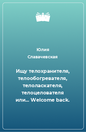 Книга Ищу телохранителя, телообогревателя, телоласкателя, телоцелователя или... Welcome back.