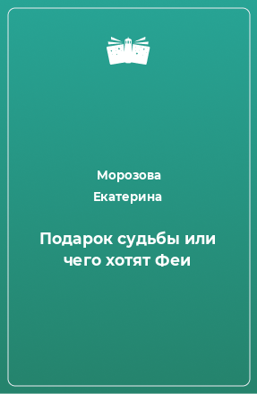 Книга Подарок судьбы или чего хотят Феи