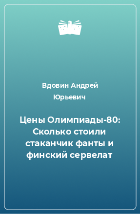 Книга Цены Олимпиады-80: Сколько стоили стаканчик фанты и финский сервелат