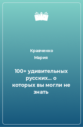 Книга 100+ удивительных русских… о которых вы могли не знать