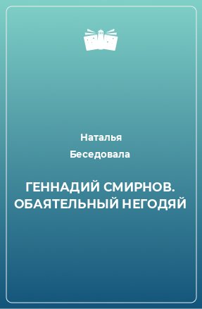 Книга ГЕННАДИЙ СМИРНОВ. ОБАЯТЕЛЬНЫЙ НЕГОДЯЙ