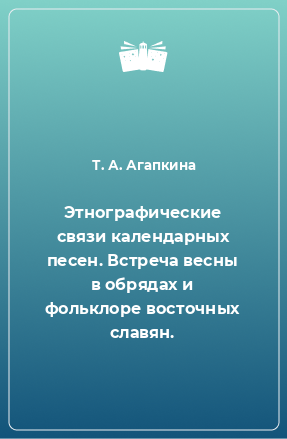 Книга Этнографические связи календарных песен. Встреча весны в обрядах и фольклоре восточных славян.