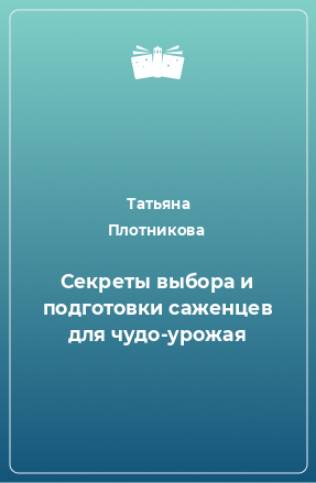 Книга Секреты выбора и подготовки саженцев для чудо-урожая