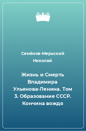 Книга Жизнь и Смерть Владимира Ульянова-Ленина. Том 3. Образование СССР. Кончина вождя