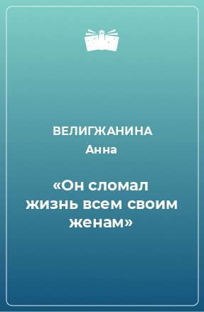 Книга «Он сломал жизнь всем своим женам»