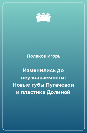 Книга Изменились до неузнаваемости: Новые губы Пугачевой и пластика Долиной