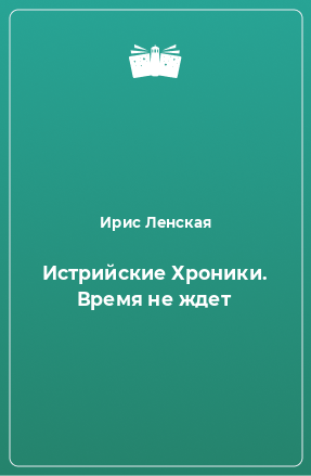 Книга Истрийские Хроники. Время не ждет