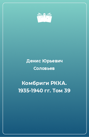 Книга Комбриги РККА. 1935-1940 гг. Том 39