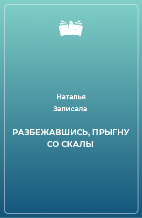 Книга РАЗБЕЖАВШИСЬ, ПРЫГНУ СО СКАЛЫ